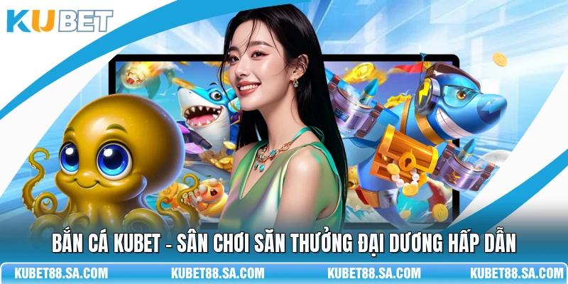 Bắn Cá Kubet - Sân Chơi Săn Thưởng Đại Dương Hấp Dẫn