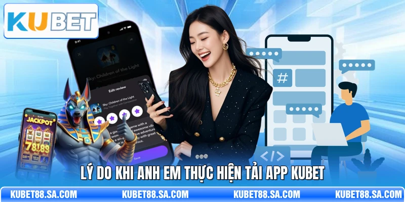 Lý do khi anh em thực hiện tải app Kubet