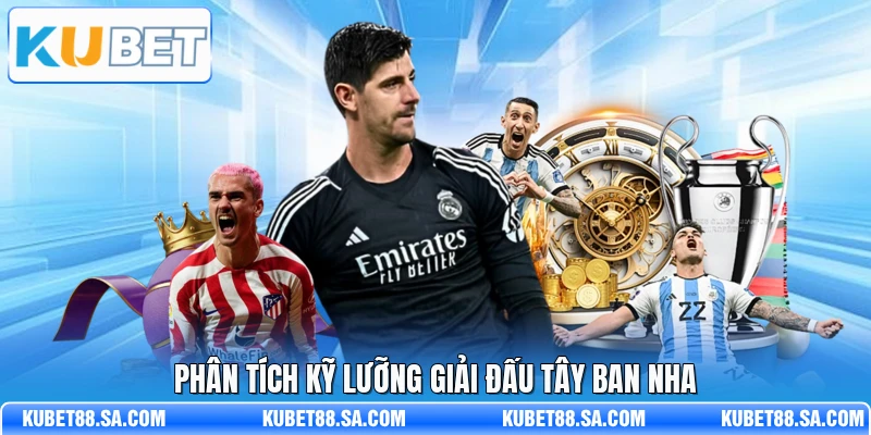 Phân tích kỹ lưỡng giải đấu Tây Ban Nha