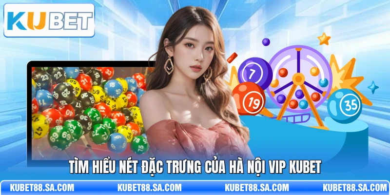 Tìm hiểu nét đặc trưng của Hà Nội Vip Kubet